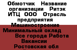 Обмотчик › Название организации ­ Ритэк-ИТЦ, ООО › Отрасль предприятия ­ Машиностроение › Минимальный оклад ­ 32 000 - Все города Работа » Вакансии   . Ростовская обл.,Батайск г.